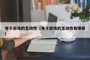 电子游戏的互动性（电子游戏的互动性有哪些）