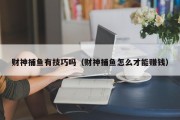 财神捕鱼有技巧吗（财神捕鱼怎么才能赚钱）