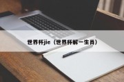 世界杯jie（世界杯解一生肖）