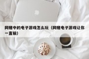 网赌中的电子游戏怎么玩（网赌电子游戏让你一直输）