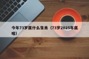 今年73岁属什么生肖（73岁2025年属啥）