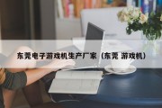 东莞电子游戏机生产厂家（东莞 游戏机）