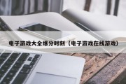 电子游戏大全爆分时刻（电子游戏在线游戏）