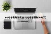 PG电子象财神入口（pg电子赢财神来了）