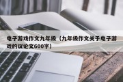 电子游戏作文九年级（九年级作文关于电子游戏的议论文600字）