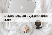 PG电子游戏网站娱乐（pg电子游戏网站娱乐大全）