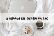 竞猜篮球比分直播（竞猜蓝球即时比分）