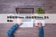 街头篮球50ms（街头篮球50ms 怎么降低）