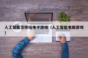 人工智能怎样玩电子游戏（人工智能电脑游戏）