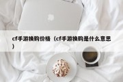 cf手游换购价格（cf手游换购是什么意思）