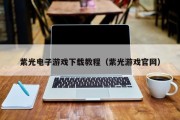紫光电子游戏下载教程（紫光游戏官网）