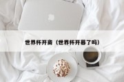 世界杯开斋（世界杯开幕了吗）