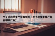 电子游戏重要产业有哪些（电子游戏重要产业有哪些行业）