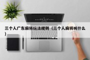 三个人广东麻将玩法规则（三个人麻将叫什么）
