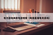 电子游戏央视电游观察（央视直播电竞游戏）