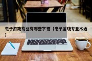 电子游戏专业有哪些学校（电子游戏专业术语）