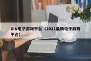XIN电子游戏平台（2021最新电子游戏平台）