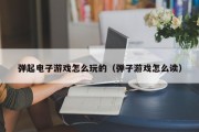 弹起电子游戏怎么玩的（弹子游戏怎么读）