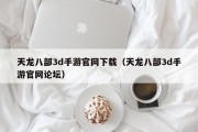 天龙八部3d手游官网下载（天龙八部3d手游官网论坛）