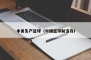 中国生产篮球（中国篮球制造商）