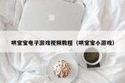 哄宝宝电子游戏视频教程（哄宝宝小游戏）