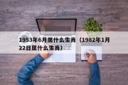 1953年6月属什么生肖（1982年1月22日属什么生肖）