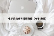 电子游戏麻将视频教程（电子 麻将）