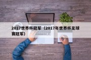 2017世界杯冠军（2017年世界杯足球赛冠军）
