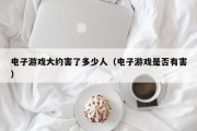 电子游戏大约害了多少人（电子游戏是否有害）