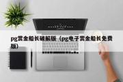 pg赏金船长破解版（pg电子赏金船长免费版）