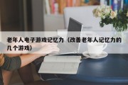 老年人电子游戏记忆力（改善老年人记忆力的几个游戏）